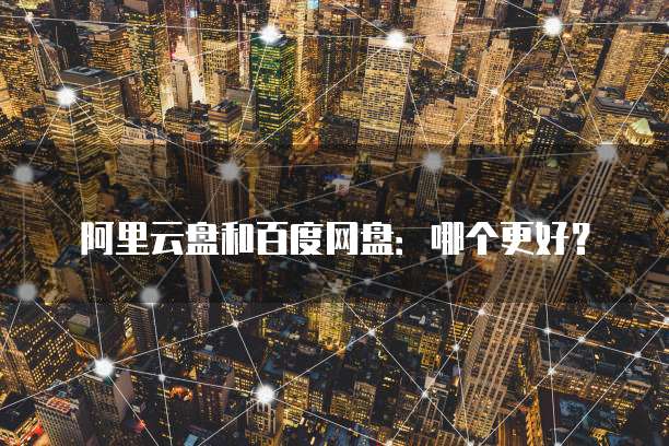 阿里云盘和百度网盘:哪个更好?