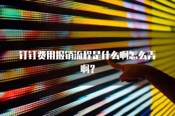 钉钉费用报销流程是什么啊怎么弄啊?