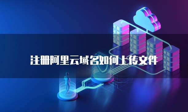 注册阿里云域名如何上传文件