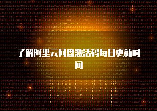 了解阿里云网盘激活码每日更新时间