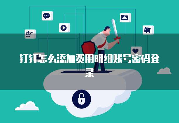钉钉怎么添加费用明细账号密码登录