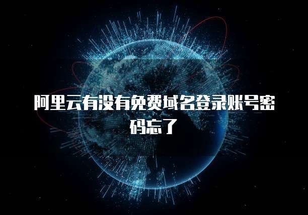 阿里云有没有免费域名登录账号密码忘了