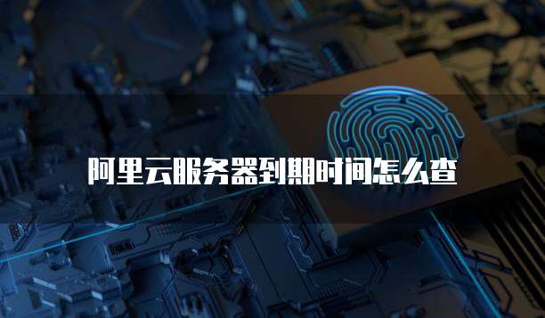 阿里云服务器到期时间怎么查
