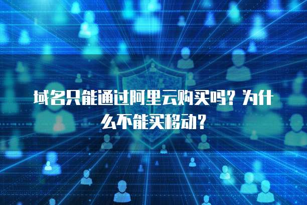域名只能通过阿里云购买吗?为什么不能买移动?
