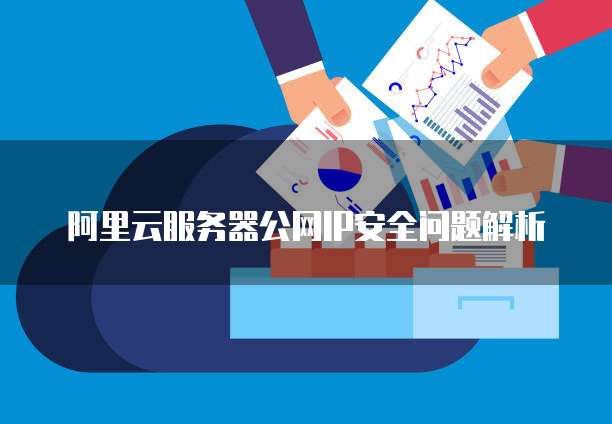 阿里云服务器公网IP安全问题解析