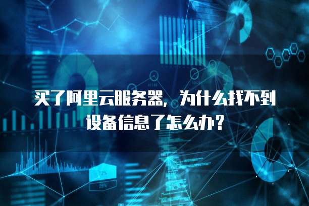 买了阿里云服务器,为什么找不到设备信息了怎么办?
