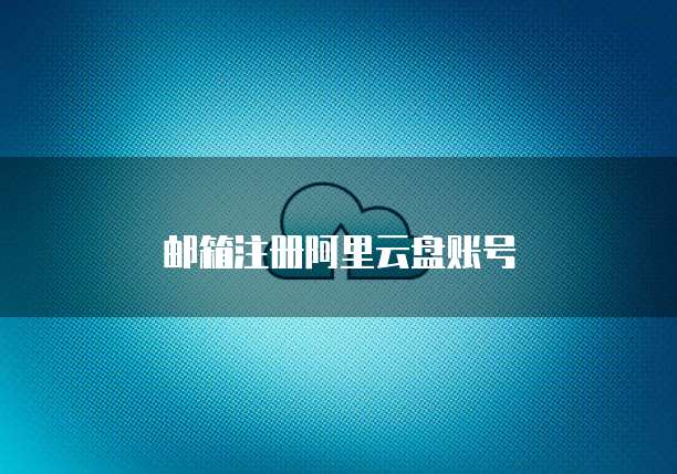 邮箱注册阿里云盘账号