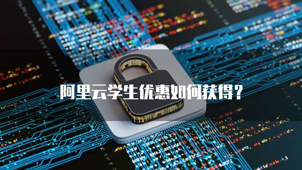 阿里云学生优惠如何获得？