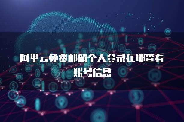 阿里云免费邮箱个人登录在哪查看账号信息