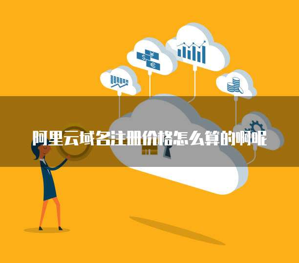 阿里云域名注册价格怎么算的啊呢