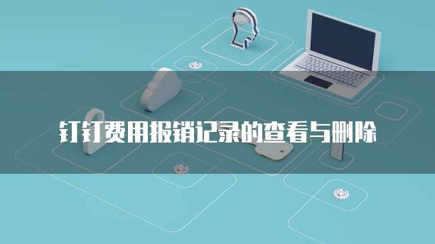 钉钉费用报销记录的查看与删除