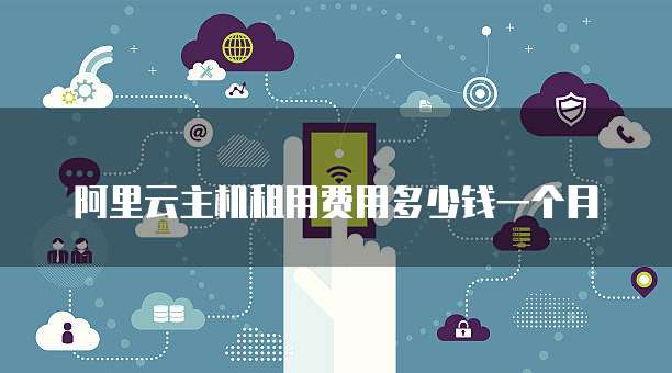 阿里云主机租用费用多少钱一个月