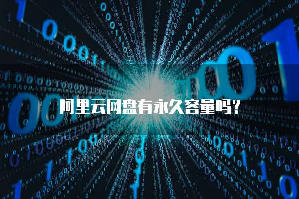 阿里云网盘有永久容量吗？