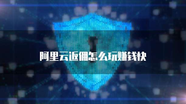 阿里云返佣怎么玩赚钱快
