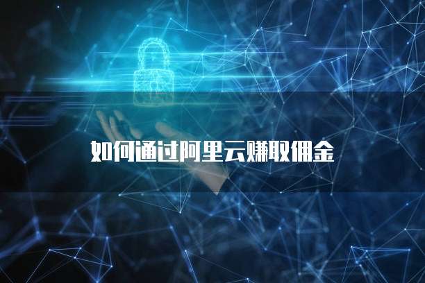 如何通过阿里云赚取佣金