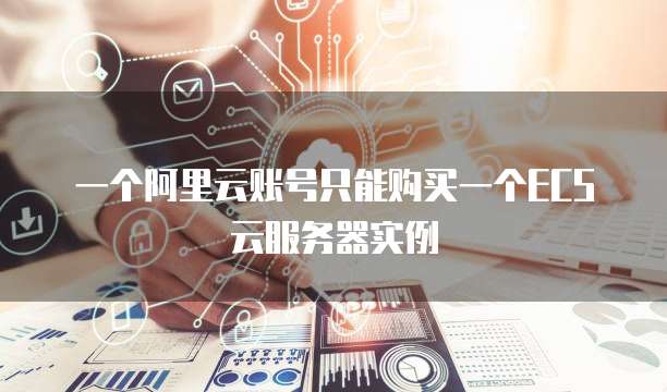 一个阿里云账号只能购买一个ECS云服务器实例