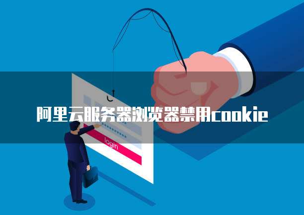 阿里云服务器浏览器禁用cookie