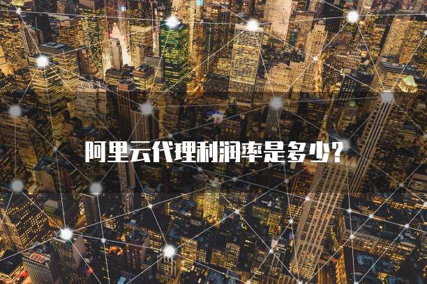 阿里云代理利润率是多少?