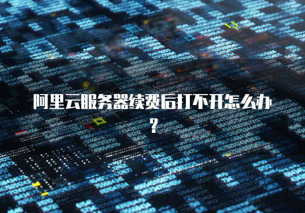 阿里云服务器续费后打不开怎么办？