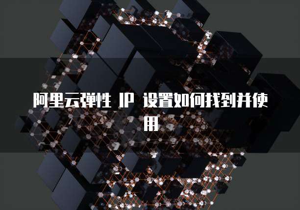 阿里云弹性 IP 设置如何找到并使用