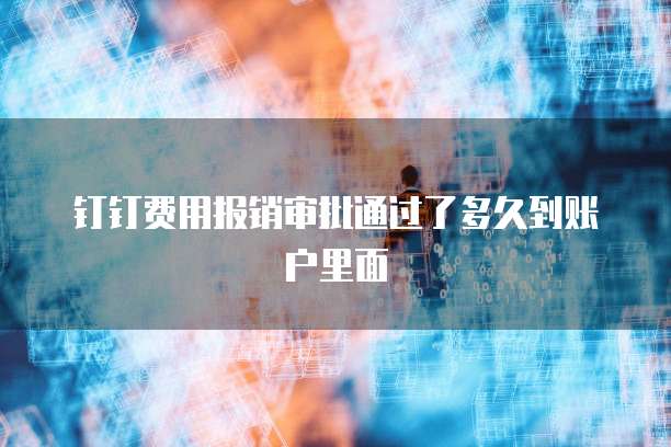 钉钉费用报销审批通过了多久到账户里面