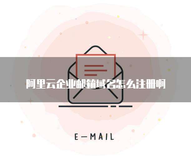 阿里云企业邮箱域名怎么注册啊