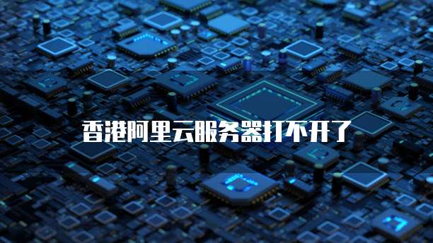 香港阿里云服务器打不开了