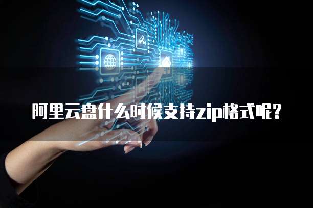 阿里云盘什么时候支持zip格式呢？