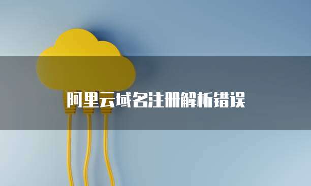 阿里云域名注册解析错误