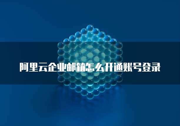 阿里云企业邮箱怎么开通账号登录