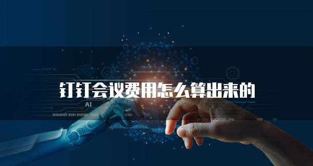 钉钉会议费用怎么算出来的
