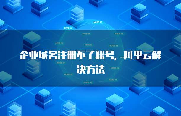 企业域名注册不了账号，阿里云解决方法