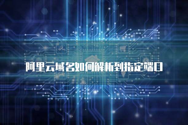 阿里云域名如何解析到指定端口