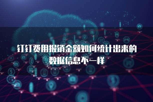 钉钉费用报销金额如何统计出来的数据信息不一样