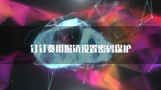 钉钉费用报销设置密码保护