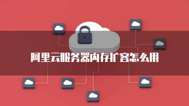 阿里云服务器内存扩容怎么用