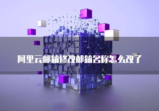 阿里云邮箱修改邮箱名称怎么改了