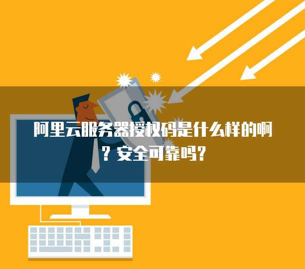 阿里云服务器授权码是什么样的啊?安全可靠吗?