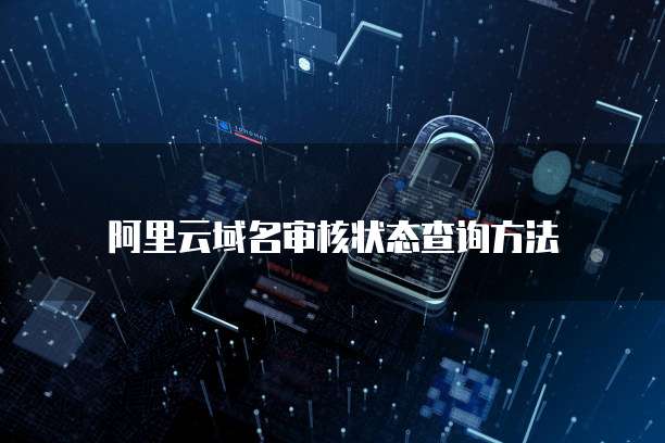 阿里云域名审核状态查询方法