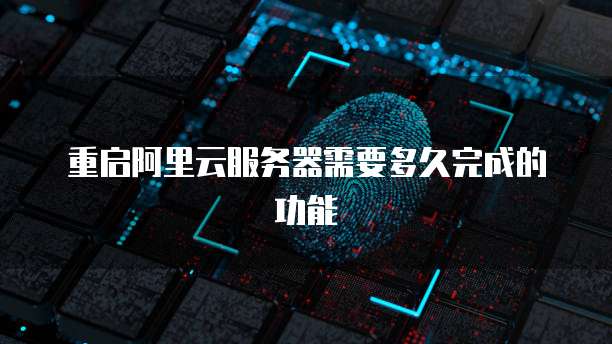 重启阿里云服务器需要多久完成的功能