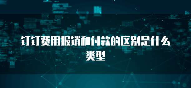 钉钉费用报销和付款的区别是什么类型