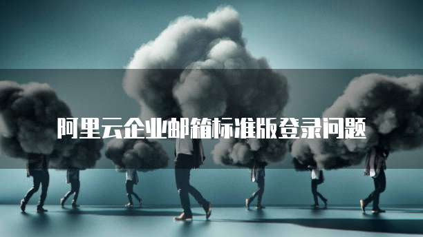 阿里云企业邮箱标准版登录问题