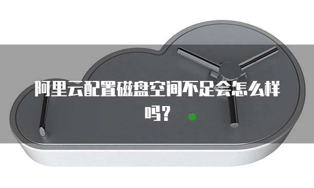 阿里云配置磁盘空间不足会怎么样吗?