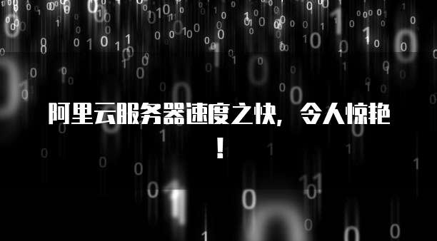 阿里云服务器速度之快,令人惊艳!