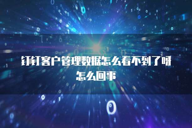 钉钉客户管理数据怎么看不到了呀怎么回事