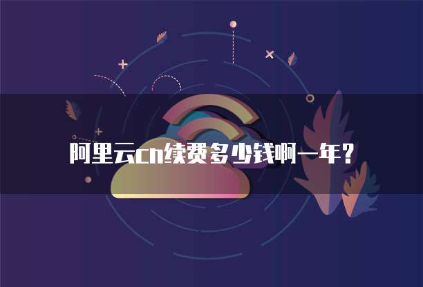 阿里云cn续费多少钱啊一年?