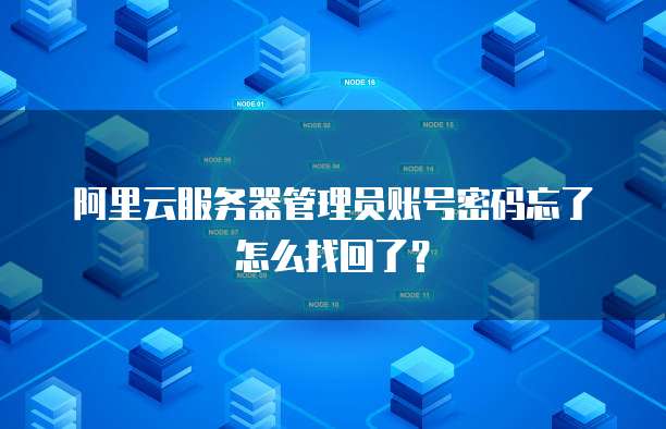 阿里云服务器管理员账号密码忘了怎么找回了?