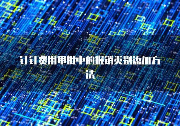 钉钉费用审批中的报销类别添加方法
