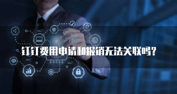 钉钉费用申请和报销无法关联吗？