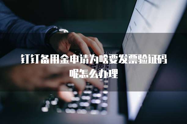 钉钉备用金申请为啥要发票验证码呢怎么办理